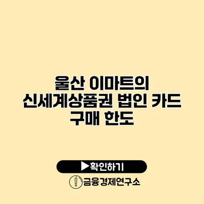 울산 이마트의 신세계상품권 법인 카드 구매 한도