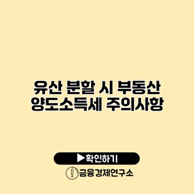 유산 분할 시 부동산 양도소득세 주의사항