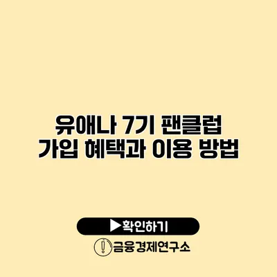 유애나 7기 팬클럽 가입 혜택과 이용 방법