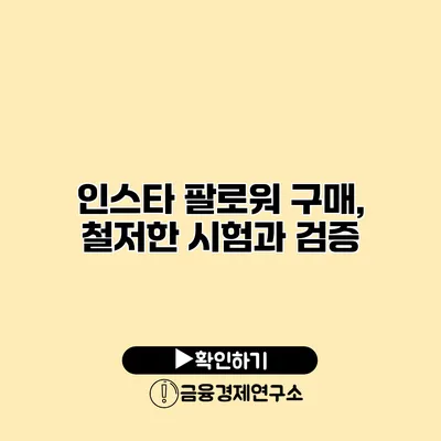 인스타 팔로워 구매, 철저한 시험과 검증