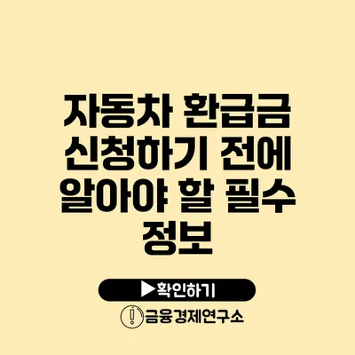 자동차 환급금 신청하기 전에 알아야 할 필수 정보