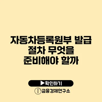 자동차등록원부 발급 절차: 무엇을 준비해야 할까?