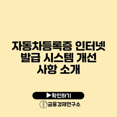 자동차등록증 인터넷 발급 시스템 개선 사항 소개