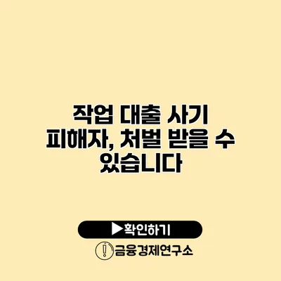 작업 대출 사기 피해자, 처벌 받을 수 있습니다