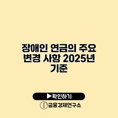 장애인 연금의 주요 변경 사항 2025년 기준