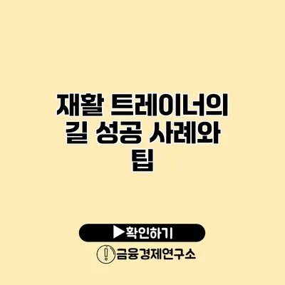 재활 트레이너의 길 성공 사례와 팁