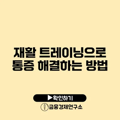 재활 트레이닝으로 통증 해결하는 방법