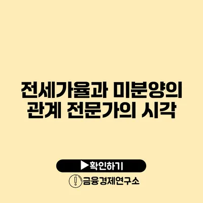 전세가율과 미분양의 관계: 전문가의 시각