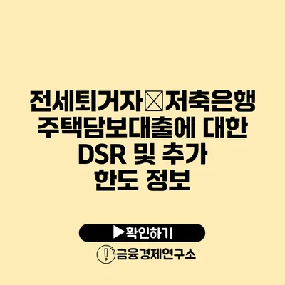 전세퇴거자�저축은행 주택담보대출에 대한 DSR 및 추가 한도 정보