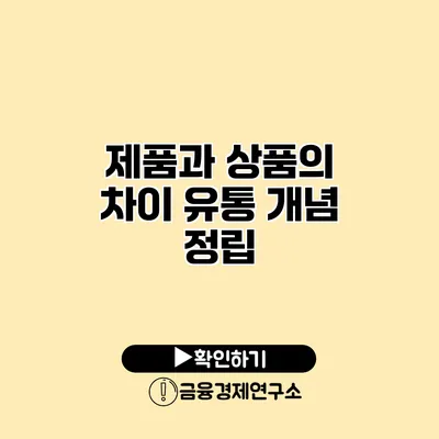 제품과 상품의 차이 유통 개념 정립