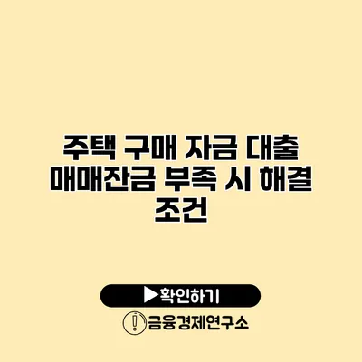 주택 구매 자금 대출 매매잔금 부족 시 해결 조건