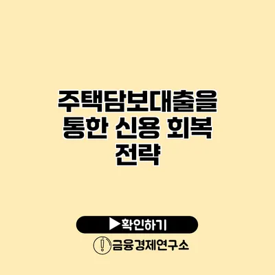 주택담보대출을 통한 신용 회복 전략