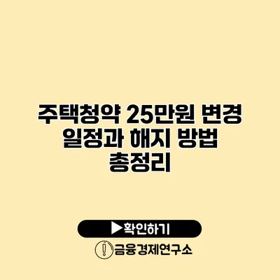 주택청약 25만원 변경 일정과 해지 방법 총정리