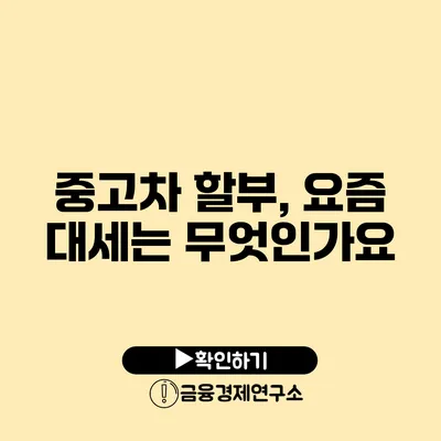 중고차 할부, 요즘 대세는 무엇인가요?