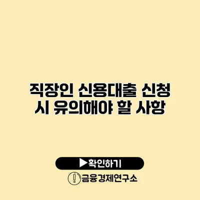 직장인 신용대출 신청 시 유의해야 할 사항