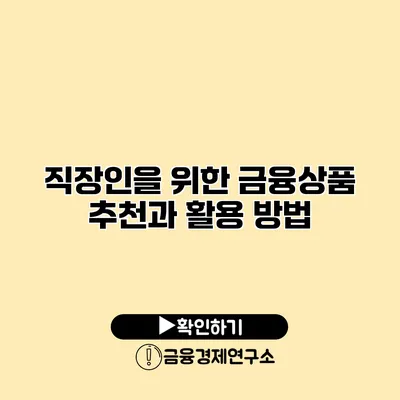 직장인을 위한 금융상품 추천과 활용 방법