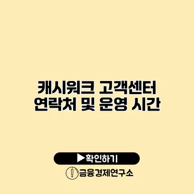 캐시워크 고객센터 연락처 및 운영 시간