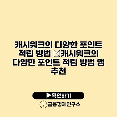 캐시워크의 다양한 포인트 적립 방법 �캐시워크의 다양한 포인트 적립 방법 앱 추천