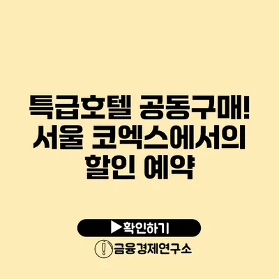 특급호텔 공동구매! 서울 코엑스에서의 할인 예약