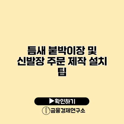 틈새 붙박이장 및 신발장 주문 제작 설치 팁