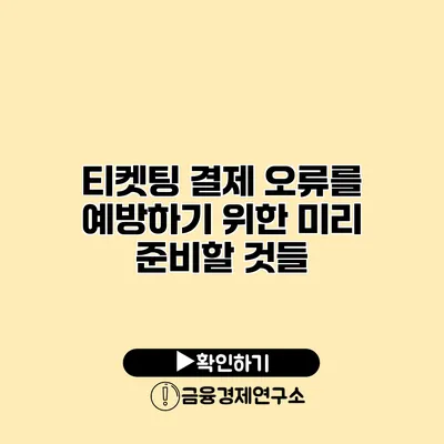 티켓팅 결제 오류를 예방하기 위한 미리 준비할 것들