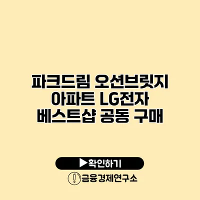 파크드림 오션브릿지 아파트 LG전자 베스트샵 공동 구매