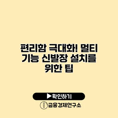 편리함 극대화! 멀티 기능 신발장 설치를 위한 팁