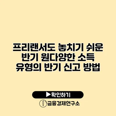 프리랜서도 놓치기 쉬운 반기 원다양한 소득 유형의 반기 신고 방법