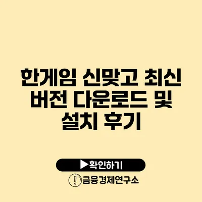 한게임 신맞고 최신 버전 다운로드 및 설치 후기