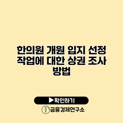 한의원 개원 입지 선정 작업에 대한 상권 조사 방법