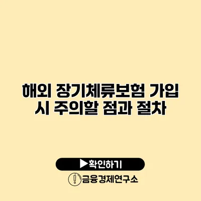 해외 장기체류보험 가입 시 주의할 점과 절차