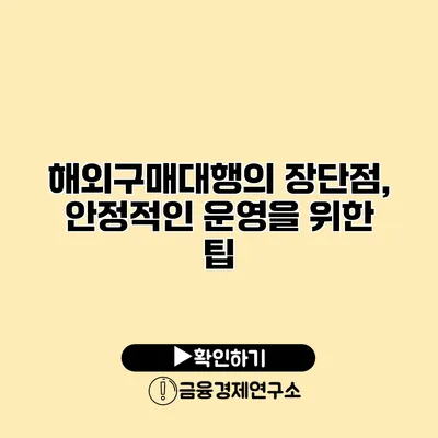 해외구매대행의 장단점, 안정적인 운영을 위한 팁