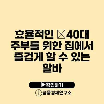 효율적인 �40대 주부를 위한 집에서 즐겁게 할 수 있는 알바