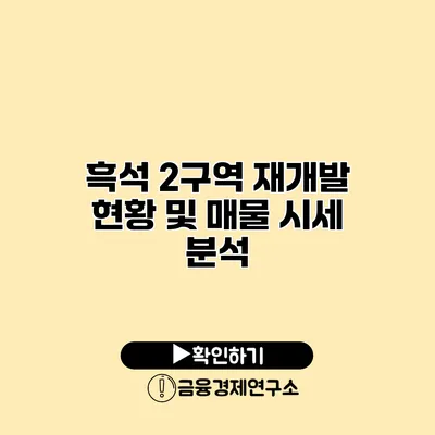 흑석 2구역 재개발 현황 및 매물 시세 분석