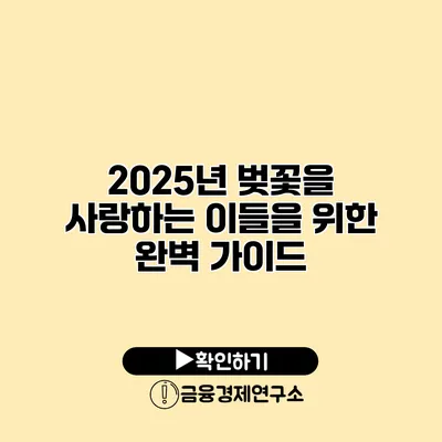 2025년 벚꽃을 사랑하는 이들을 위한 완벽 가이드