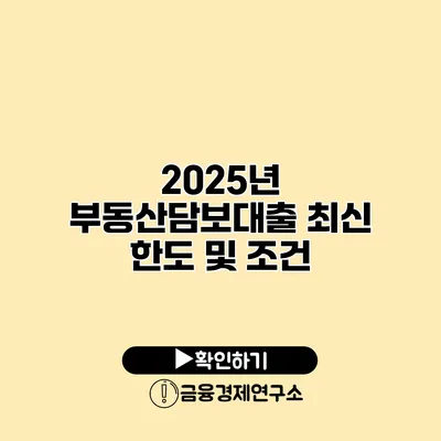 2025년 부동산담보대출 최신 한도 및 조건