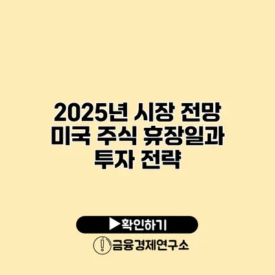 2025년 시장 전망 미국 주식 휴장일과 투자 전략