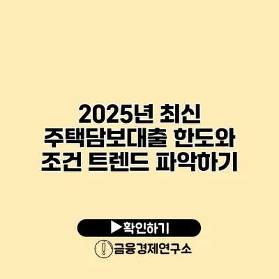 2025년 최신 주택담보대출 한도와 조건 트렌드 파악하기