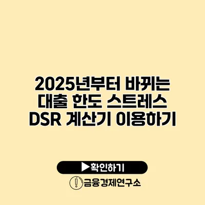 2025년부터 바뀌는 대출 한도 스트레스 DSR 계산기 이용하기