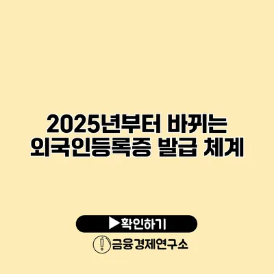 2025년부터 바뀌는 외국인등록증 발급 체계