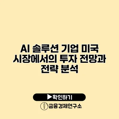 AI 솔루션 기업 미국 시장에서의 투자 전망과 전략 분석