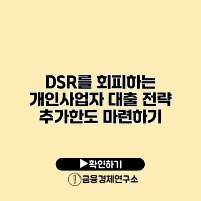 DSR를 회피하는 개인사업자 대출 전략 추가한도 마련하기
