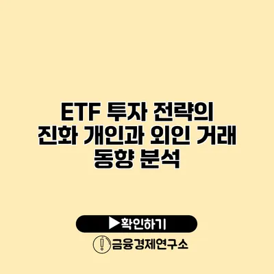 ETF 투자 전략의 진화 개인과 외인 거래 동향 분석