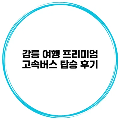 강릉 여행 프리미엄 고속버스 탑승 후기