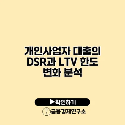 개인사업자 대출의 DSR과 LTV 한도 변화 분석