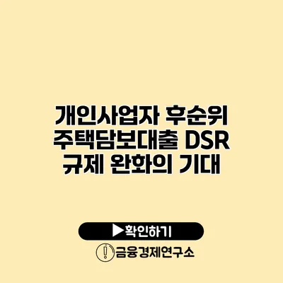 개인사업자 후순위 주택담보대출 DSR 규제 완화의 기대