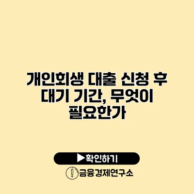 개인회생 대출 신청 후 대기 기간, 무엇이 필요한가?