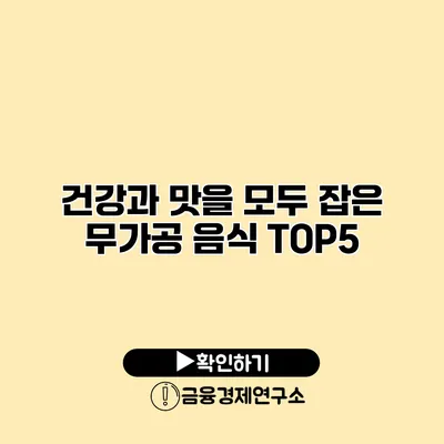 건강과 맛을 모두 잡은 무가공 음식 TOP5