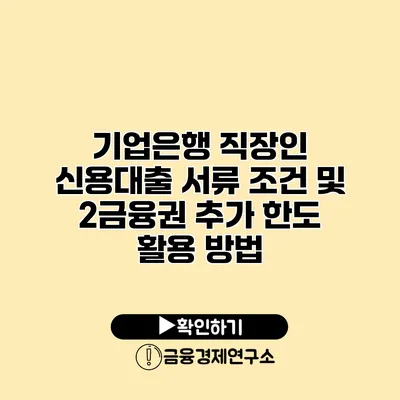 기업은행 직장인 신용대출 서류 조건 및 2금융권 추가 한도 활용 방법
