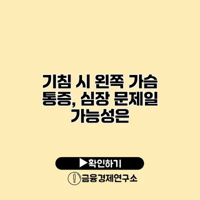 기침 시 왼쪽 가슴 통증, 심장 문제일 가능성은?